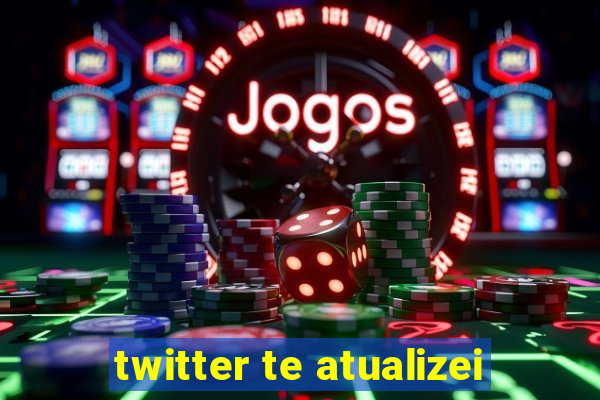 twitter te atualizei